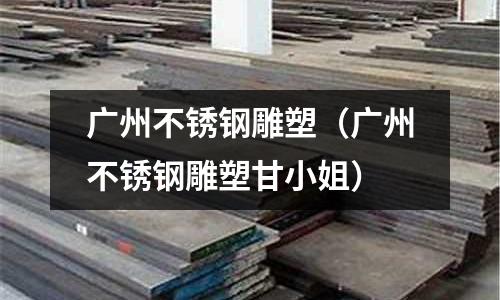 廣州不銹鋼雕塑(廣州不銹鋼雕塑甘小姐)