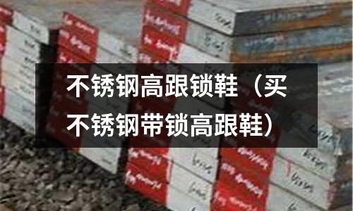 不銹鋼高跟鎖鞋（買不銹鋼帶鎖高跟鞋）