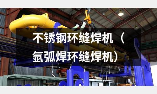 不銹鋼環縫焊機(氬弧焊環縫焊機)