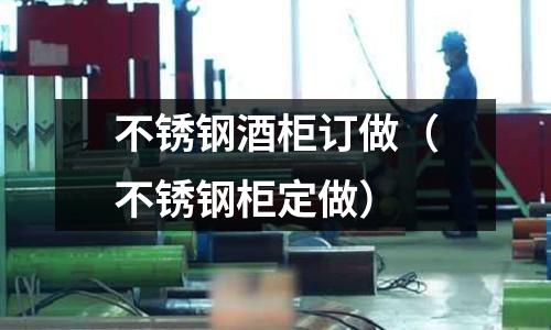 不銹鋼酒柜訂做(不銹鋼柜定做)