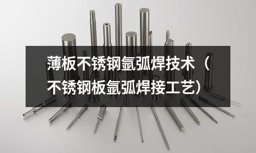 薄板不銹鋼氬弧焊技術(shù)(不銹鋼板氬弧焊接工藝)