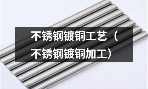 不銹鋼鍍銅工藝（不銹鋼鍍銅加工）