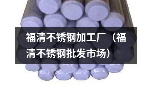 福清不銹鋼加工廠（福清不銹鋼批發市場）