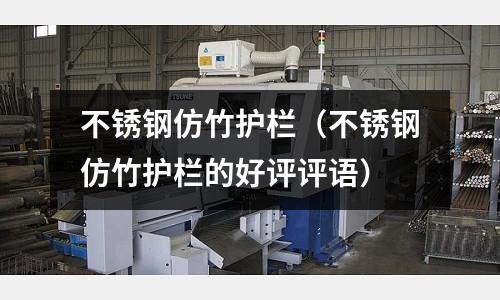 不銹鋼仿竹護欄（不銹鋼仿竹護欄的好評評語）