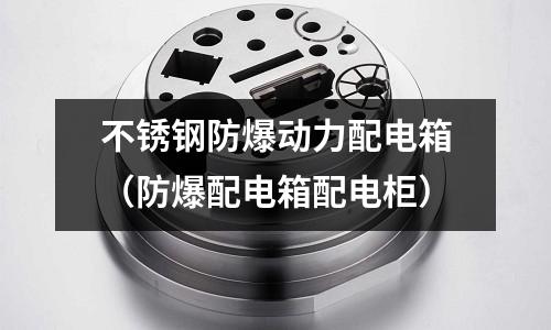 不銹鋼防爆動力配電箱(防爆配電箱配電柜)