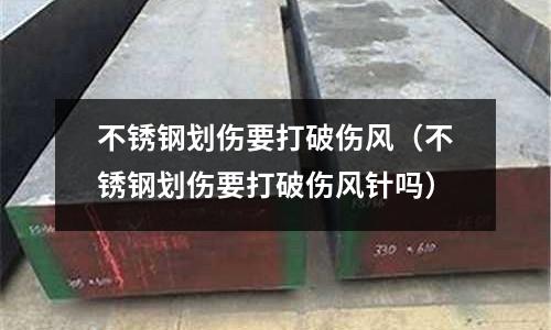 不銹鋼劃傷要打破傷風（不銹鋼劃傷要打破傷風針嗎）