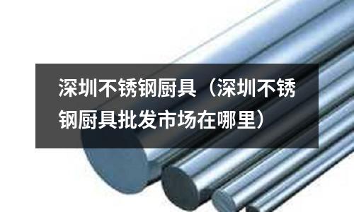 深圳不銹鋼廚具(深圳不銹鋼廚具批發(fā)市場在哪里)