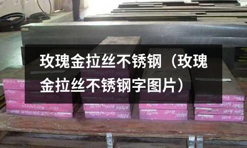 玫瑰金拉絲不銹鋼（玫瑰金拉絲不銹鋼字圖片）