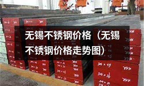 無錫不銹鋼價格(無錫不銹鋼價格走勢圖)