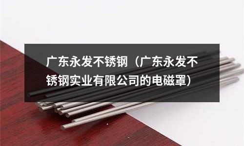廣東永發不銹鋼(廣東永發不銹鋼實業有限公司的電磁罩)