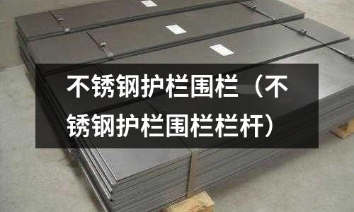 不銹鋼護欄圍欄(不銹鋼護欄圍欄欄桿)