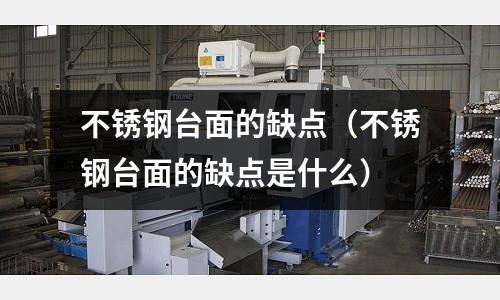 不銹鋼臺面的缺點(不銹鋼臺面的缺點是什么)