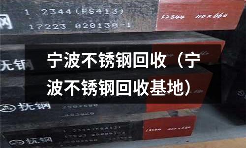 寧波不銹鋼回收(寧波不銹鋼回收基地)