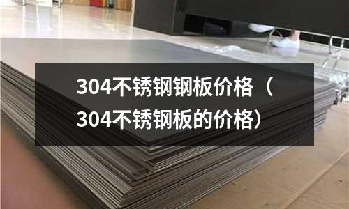 304不銹鋼鋼板價(jià)格（304不銹鋼板的價(jià)格）
