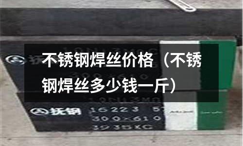 不銹鋼焊絲價格(不銹鋼焊絲多少錢一斤)