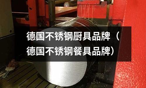 德國不銹鋼廚具品牌(德國不銹鋼餐具品牌)