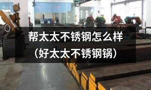 幫太太不銹鋼怎么樣(好太太不銹鋼鍋)