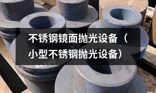 不銹鋼鏡面拋光設備（小型不銹鋼拋光設備）