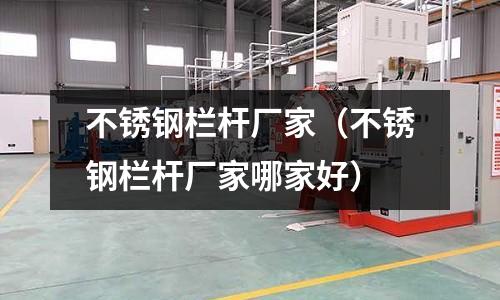 不銹鋼欄桿廠家(不銹鋼欄桿廠家哪家好)