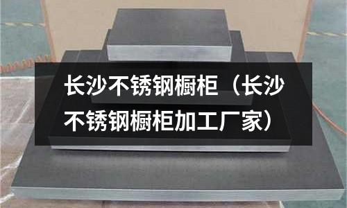 長沙不銹鋼櫥柜(長沙不銹鋼櫥柜加工廠家)