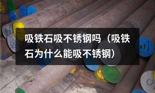 吸鐵石吸不銹鋼嗎（吸鐵石為什么能吸不銹鋼）
