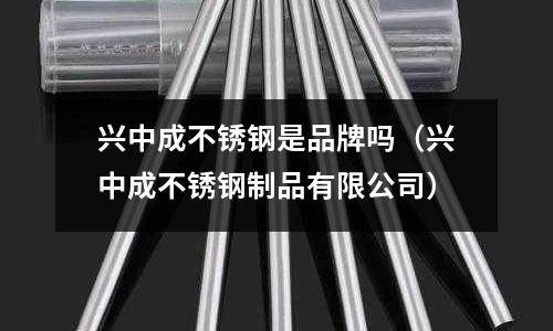 興中成不銹鋼是品牌嗎（興中成不銹鋼制品有限公司）