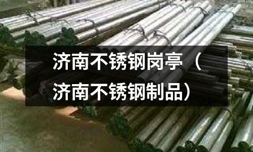 濟(jì)南不銹鋼崗?fù)ぃ?jì)南不銹鋼制品)