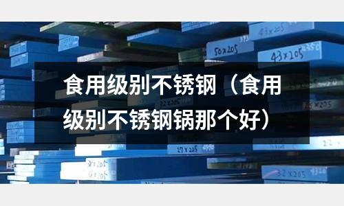 食用級別不銹鋼（食用級別不銹鋼鍋那個好）