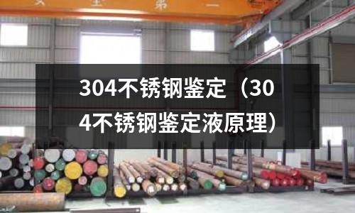 304不銹鋼鑒定(304不銹鋼鑒定液原理)