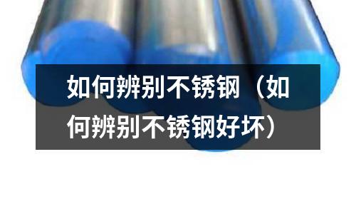 如何辨別不銹鋼(如何辨別不銹鋼好壞)