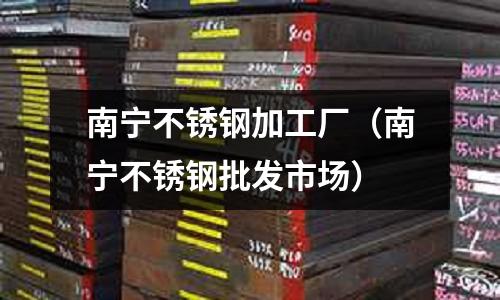 南寧不銹鋼加工廠（南寧不銹鋼批發市場）