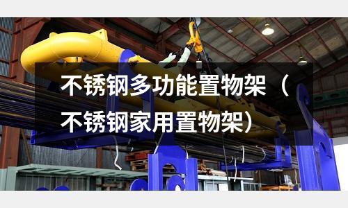 不銹鋼多功能置物架（不銹鋼家用置物架）