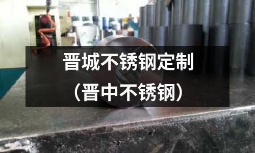 晉城不銹鋼定制(晉中不銹鋼)