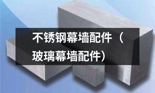 不銹鋼幕墻配件（玻璃幕墻配件）