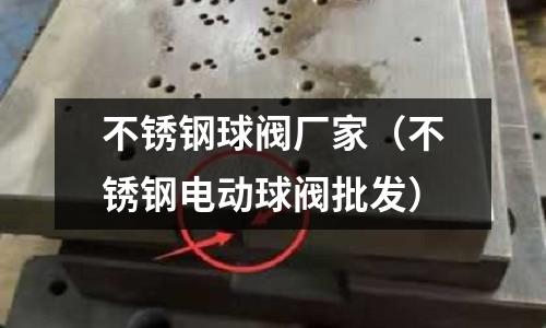 不銹鋼球閥廠家(不銹鋼電動(dòng)球閥批發(fā))