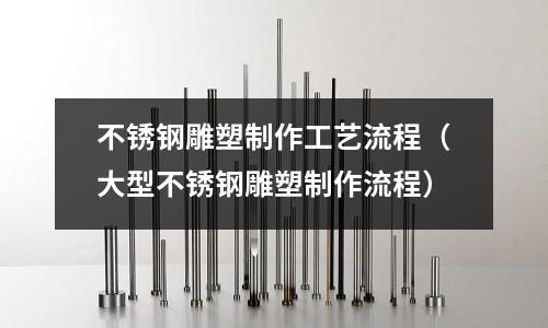 不銹鋼雕塑制作工藝流程(大型不銹鋼雕塑制作流程)