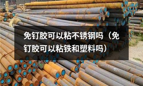 免釘膠可以粘不銹鋼嗎（免釘膠可以粘鐵和塑料嗎）