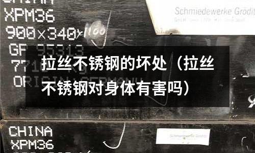 拉絲不銹鋼的壞處（拉絲不銹鋼對身體有害嗎）