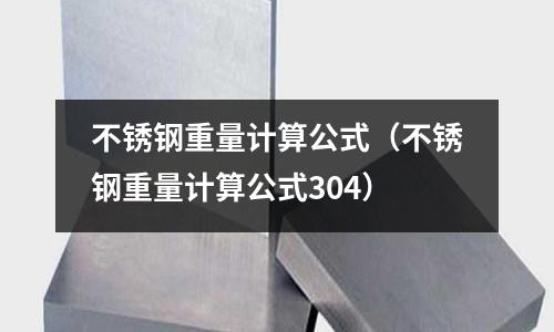 不銹鋼重量計算公式(不銹鋼重量計算公式304)