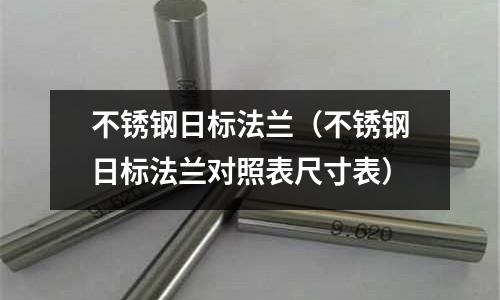 不銹鋼日標法蘭(不銹鋼日標法蘭對照表尺寸表)