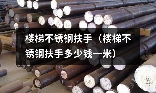 樓梯不銹鋼扶手（樓梯不銹鋼扶手多少錢一米）