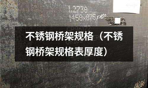 不銹鋼橋架規格(不銹鋼橋架規格表厚度)