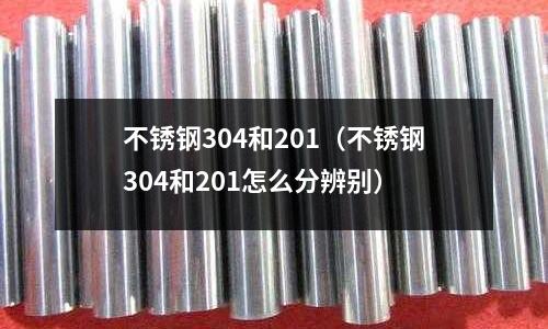 不銹鋼304和201(不銹鋼304和201怎么分辨別)