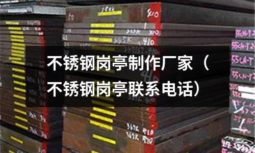 不銹鋼崗亭制作廠家(不銹鋼崗亭聯系電話)