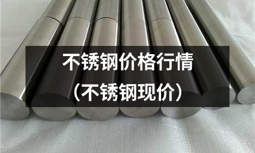 不銹鋼價格行情（不銹鋼現價）