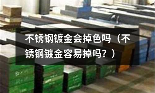 不銹鋼鍍金會掉色嗎(不銹鋼鍍金容易掉嗎?)