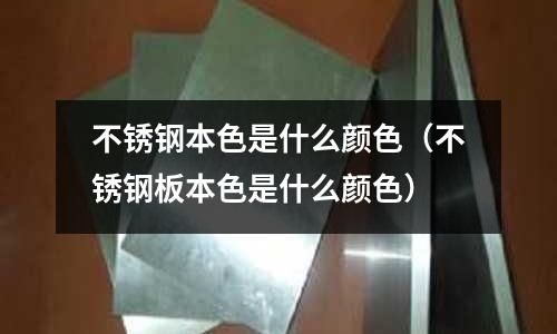 不銹鋼本色是什么顏色(不銹鋼板本色是什么顏色)