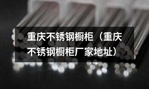 重慶不銹鋼櫥柜（重慶不銹鋼櫥柜廠家地址）