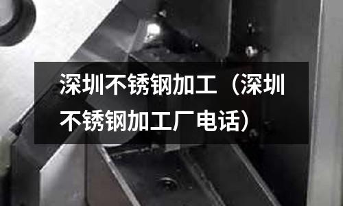 深圳不銹鋼加工(深圳不銹鋼加工廠電話)