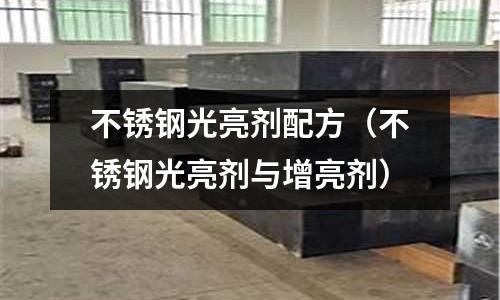 不銹鋼光亮劑配方(不銹鋼光亮劑與增亮劑)